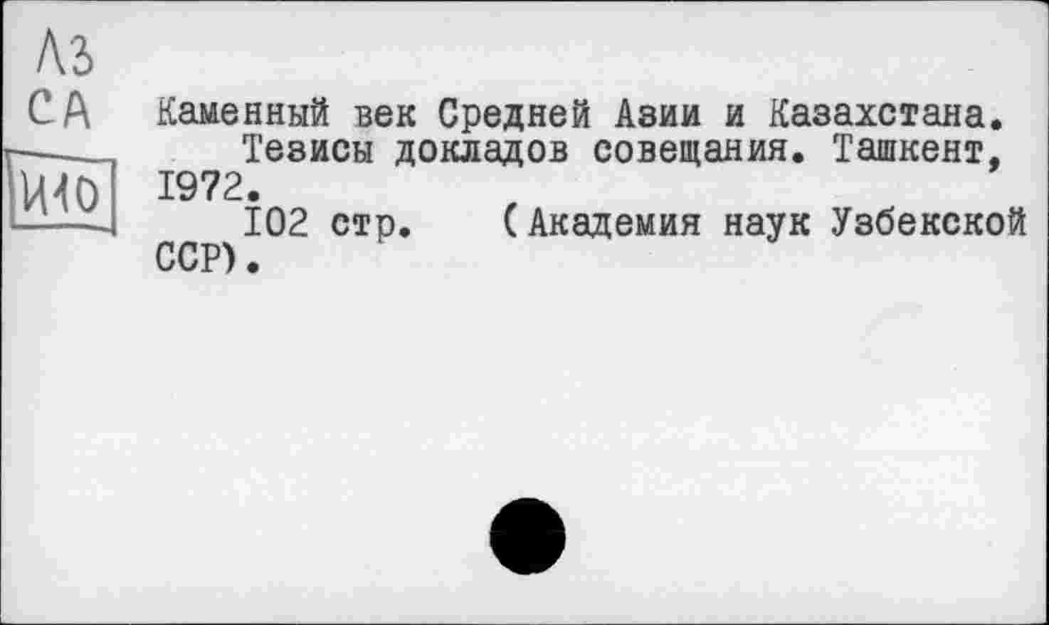 ﻿Каменный век Средней Азии и Казахстана. Тезисы докладов совещания. Ташкент. 1972.
102 стр. (Академия наук Узбекской ССР).